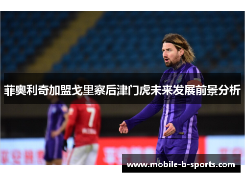 菲奥利奇加盟戈里察后津门虎未来发展前景分析