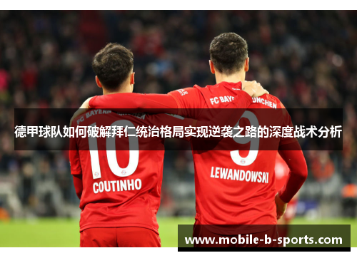 德甲球队如何破解拜仁统治格局实现逆袭之路的深度战术分析 德甲球队如何破解拜仁统治格局实现逆袭之路的深度战术分析