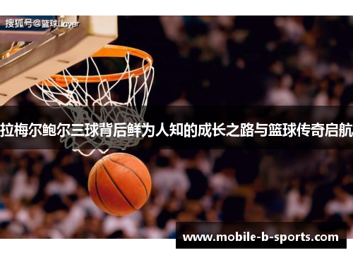 拉梅尔鲍尔三球背后鲜为人知的成长之路与篮球传奇启航 拉梅尔鲍尔三球背后鲜为人知的成长之路与篮球传奇启航
