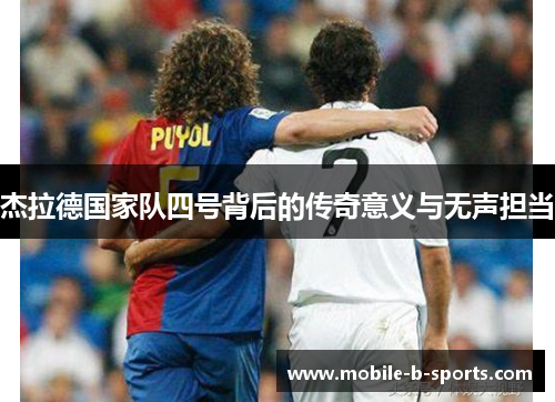 杰拉德国家队四号背后的传奇意义与无声担当 杰拉德国家队四号背后的传奇意义与无声担当