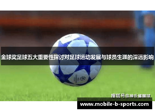 金球奖足球五大重要性探讨对足球运动发展与球员生涯的深远影响 金球奖足球五大重要性探讨对足球运动发展与球员生涯的深远影响