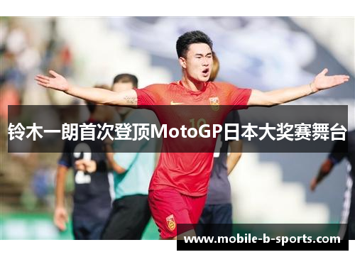 铃木一朗首次登顶MotoGP日本大奖赛舞台 铃木一朗首次登顶MotoGP日本大奖赛舞台