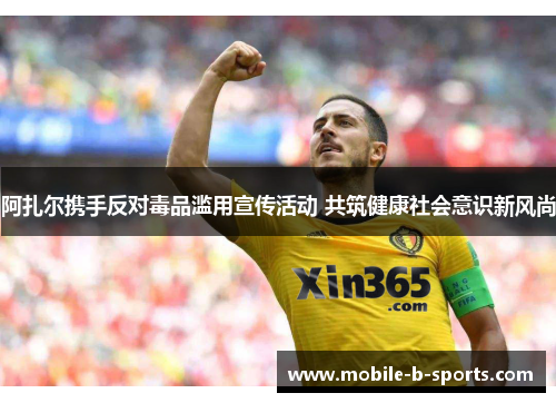 阿扎尔携手反对毒品滥用宣传活动 共筑健康社会意识新风尚 阿扎尔携手反对毒品滥用宣传活动 共筑健康社会意识新风尚