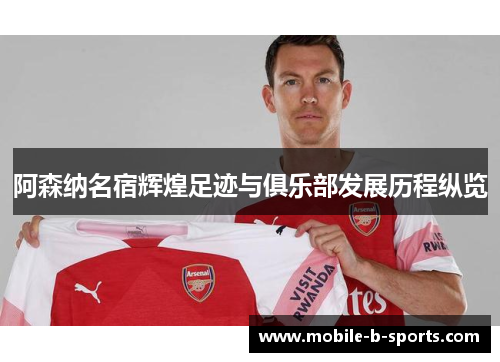 阿森纳名宿辉煌足迹与俱乐部发展历程纵览