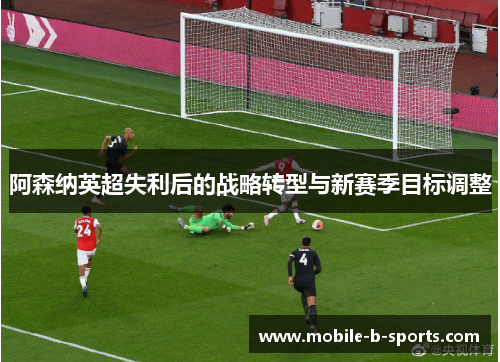 阿森纳英超失利后的战略转型与新赛季目标调整