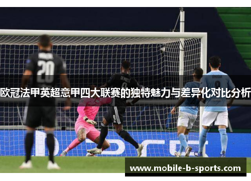 欧冠法甲英超意甲四大联赛的独特魅力与差异化对比分析