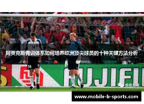 阿贾克斯青训体系如何培养欧洲顶尖球员的十种关键方法分析 阿贾克斯青训体系如何培养欧洲顶尖球员的十种关键方法分析