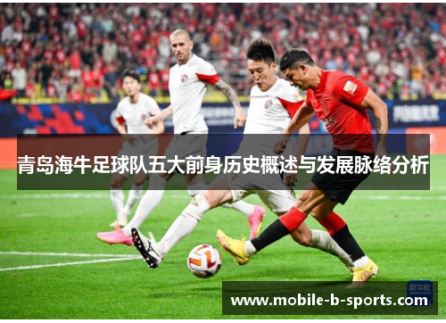 青岛海牛足球队五大前身历史概述与发展脉络分析 青岛海牛足球队五大前身历史概述与发展脉络分析