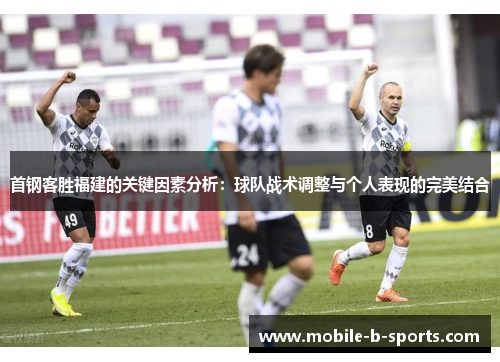 首钢客胜福建的关键因素分析:球队战术调整与个人表现的完美结合 首钢客胜福建的关键因素分析:球队战术调整与个人表现的完美结合