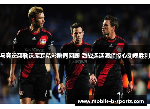 马竞逆袭勒沃库森精彩瞬间回顾 激战连连演绎惊心动魄胜利 马竞逆袭勒沃库森精彩瞬间回顾 激战连连演绎惊心动魄胜利