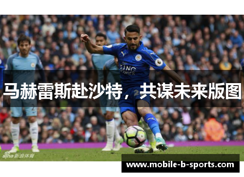 马赫雷斯赴沙特，共谋未来版图