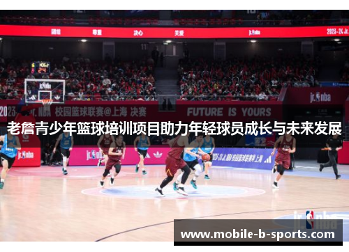 老詹青少年篮球培训项目助力年轻球员成长与未来发展 老詹青少年篮球培训项目助力年轻球员成长与未来发展