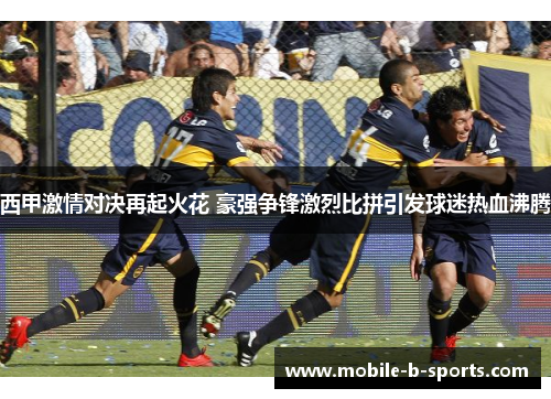 西甲激情对决再起火花 豪强争锋激烈比拼引发球迷热血沸腾