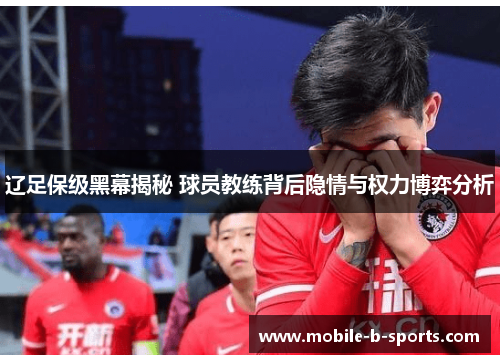 辽足保级黑幕揭秘 球员教练背后隐情与权力博弈分析