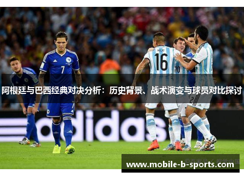 阿根廷与巴西经典对决分析：历史背景、战术演变与球员对比探讨