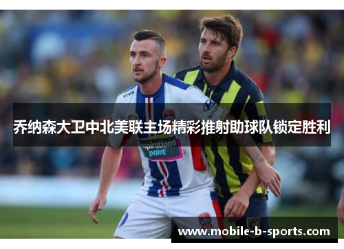 乔纳森大卫中北美联主场精彩推射助球队锁定胜利 乔纳森大卫中北美联主场精彩推射助球队锁定胜利