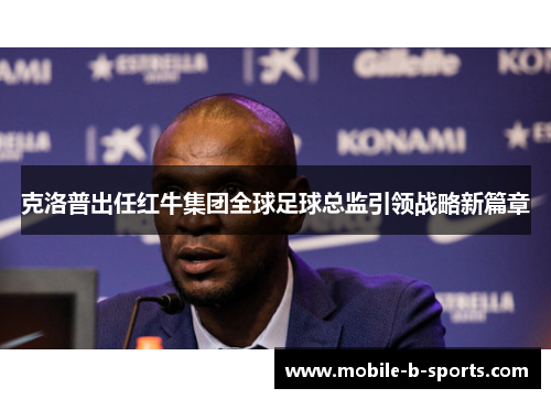 克洛普出任红牛集团全球足球总监引领战略新篇章 克洛普出任红牛集团全球足球总监引领战略新篇章