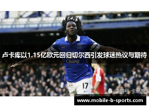卢卡库以1.15亿欧元回归切尔西引发球迷热议与期待