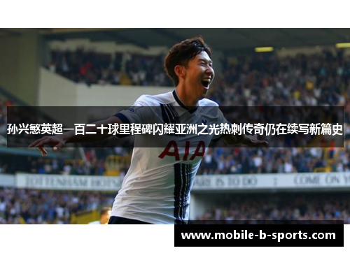 孙兴慜英超一百二十球里程碑闪耀亚洲之光热刺传奇仍在续写新篇史 孙兴慜英超一百二十球里程碑闪耀亚洲之光热刺传奇仍在续写新篇史