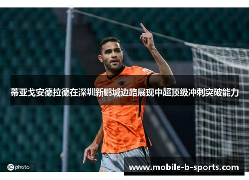 蒂亚戈安德拉德在深圳新鹏城边路展现中超顶级冲刺突破能力