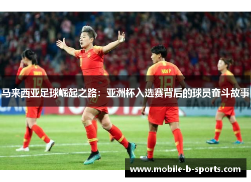 马来西亚足球崛起之路：亚洲杯入选赛背后的球员奋斗故事