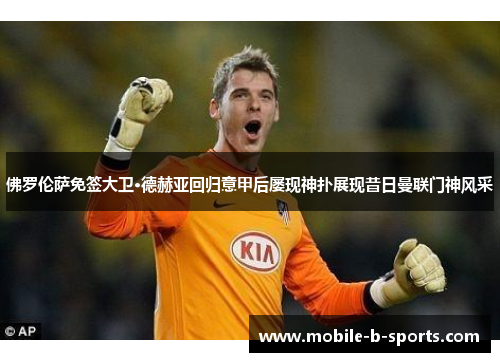 佛罗伦萨免签大卫·德赫亚回归意甲后屡现神扑展现昔日曼联门神风采