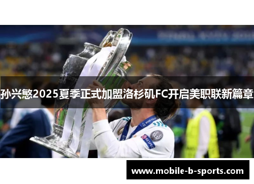 孙兴慜2025夏季正式加盟洛杉矶FC开启美职联新篇章
