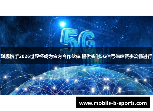 联想携手2026世界杯成为官方合作伙伴 提供实时5G信号保障赛事流畅进行