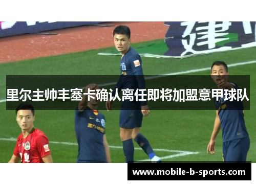 里尔主帅丰塞卡确认离任即将加盟意甲球队 里尔主帅丰塞卡确认离任即将加盟意甲球队