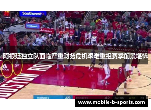 阿根廷独立队面临严重财务危机艰难重组赛季前景堪忧 阿根廷独立队面临严重财务危机艰难重组赛季前景堪忧