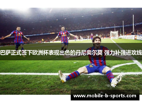 巴萨正式签下欧洲杯表现出色的丹尼奥尔莫 强力补强进攻线 巴萨正式签下欧洲杯表现出色的丹尼奥尔莫 强力补强进攻线